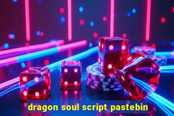 dragon soul script pastebin